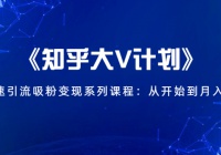 《知乎大V计划》从0开始到月入万元系列课程，人人都能快速引流吸粉变现